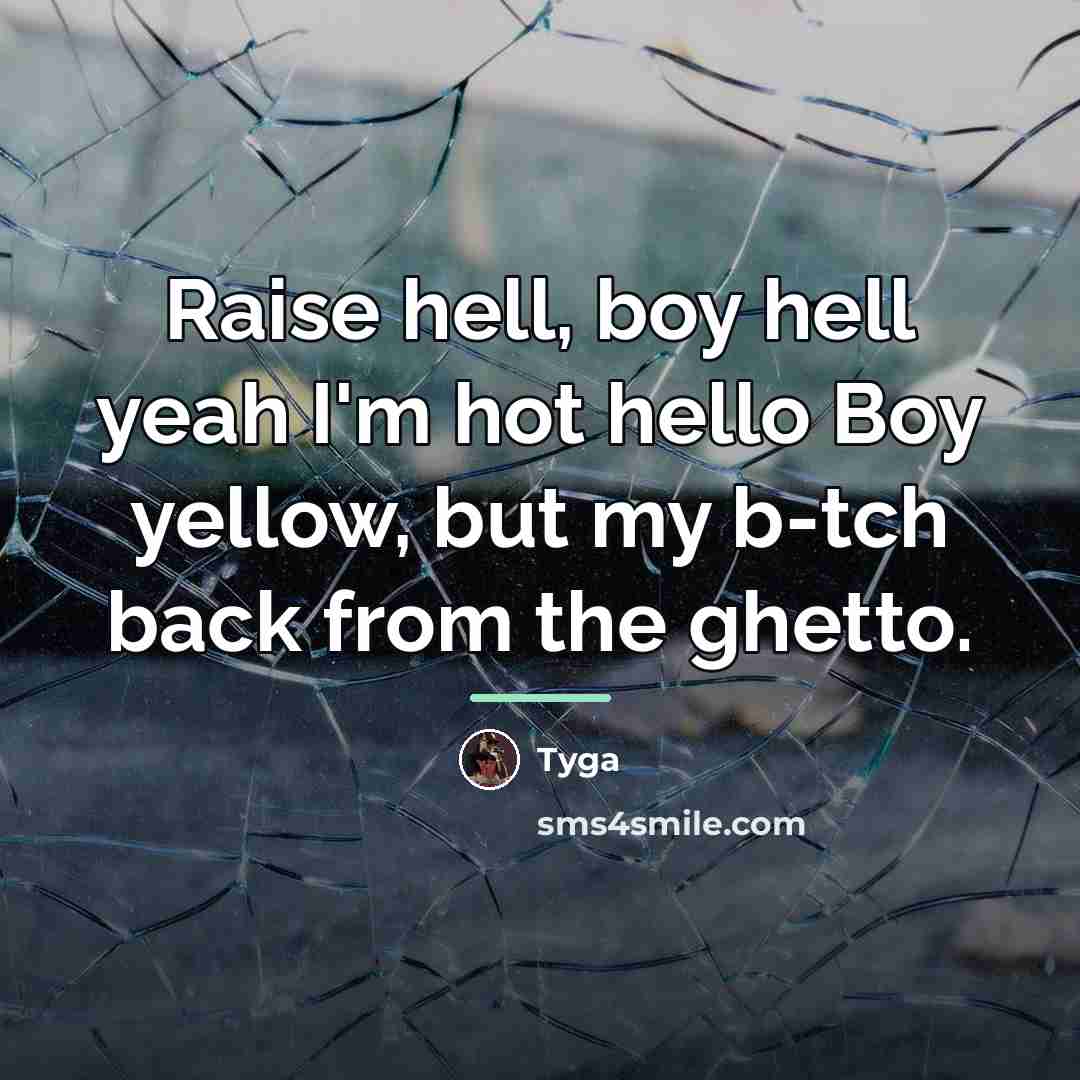 “Raise hell, boy hell yeah I'm hot hello Boy yellow,…” quote by Tyga