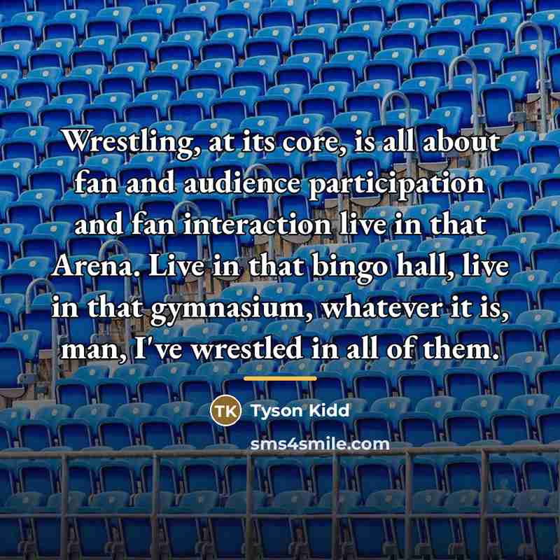 “Wrestling, at its core, is all about fan and audience…” quote by Tyson Kidd