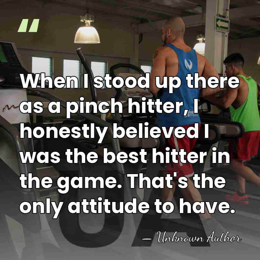 When I stood up there as a pinch hitter, I honestly believed&hellip; - Unknown Author
