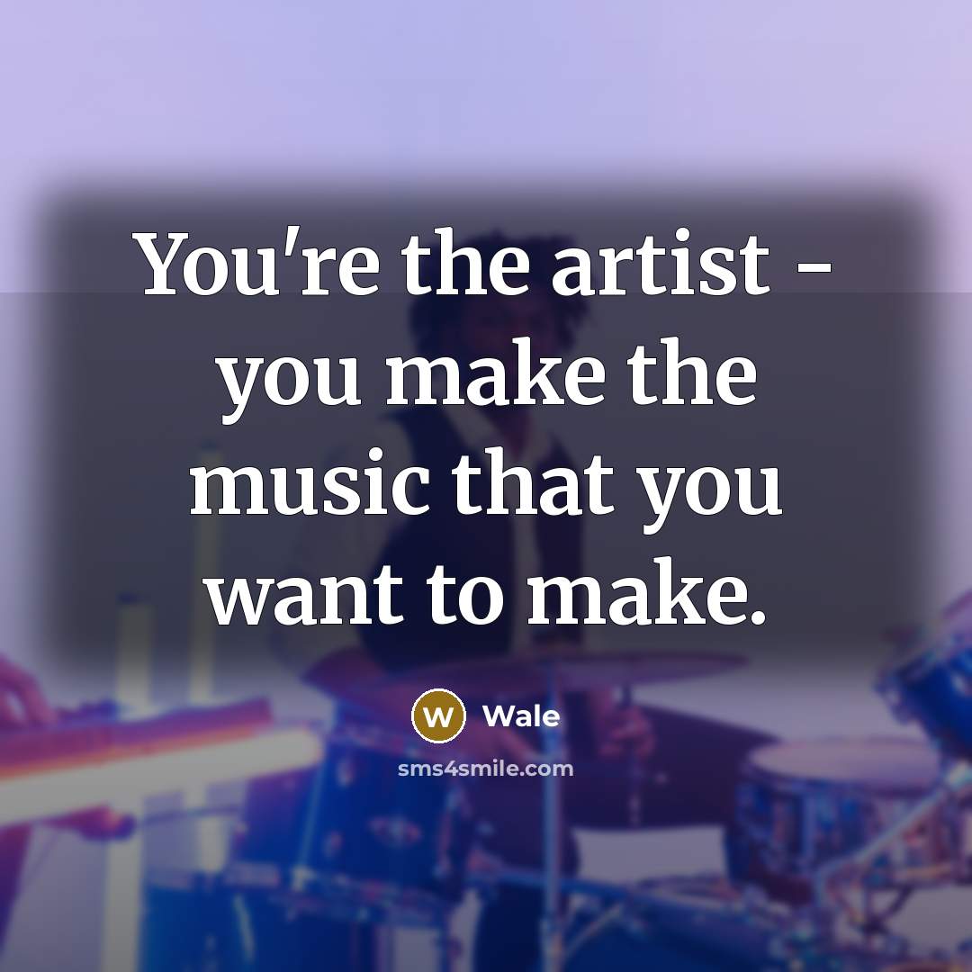 “You're the artist - you make the music that you…” quote by Wale