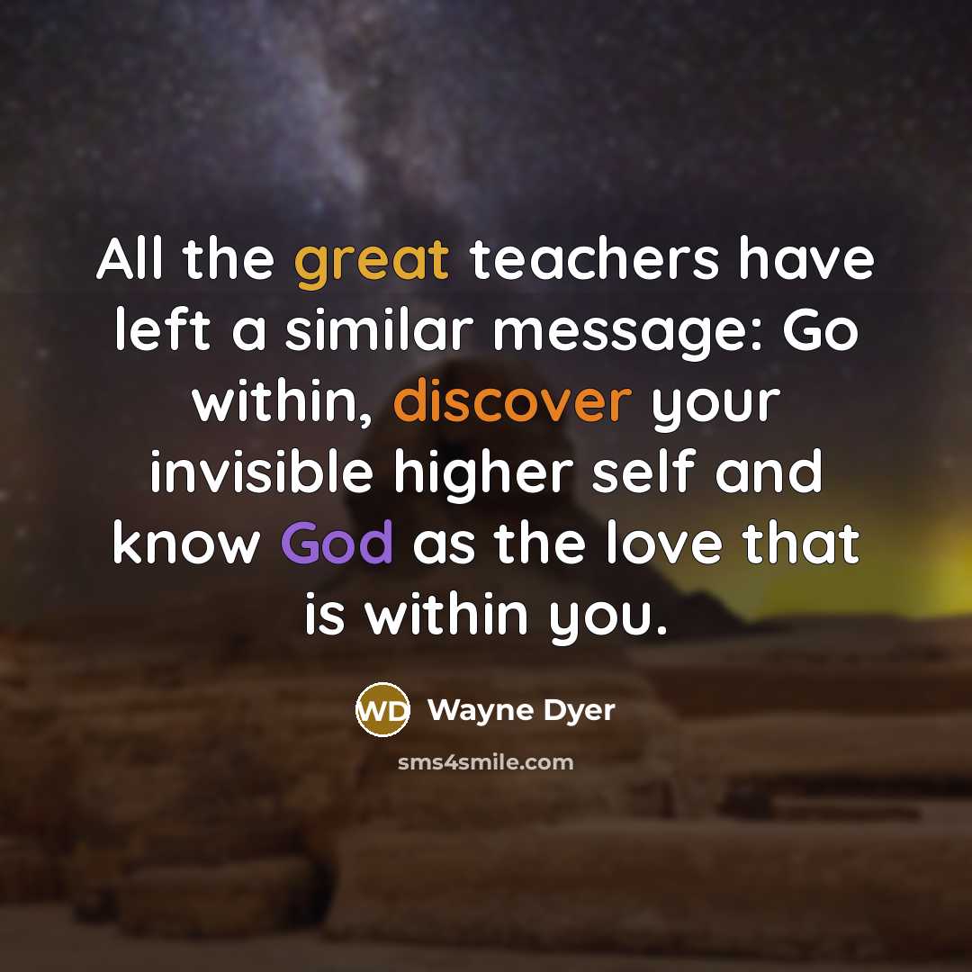 “All the great teachers have left a similar message: Go…” quote by Wayne Dyer