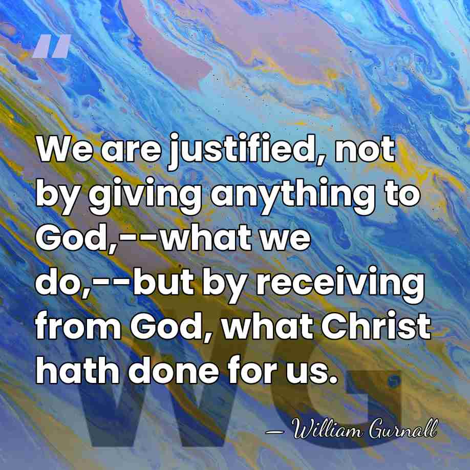 We are justified, not by giving anything to God,--what we do,--but by&hellip; - William Gurnall