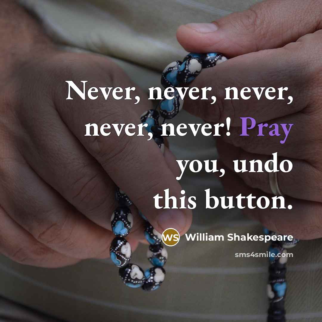 “Never, never, never, never, never! Pray you, undo this button.” quote by William Shakespeare