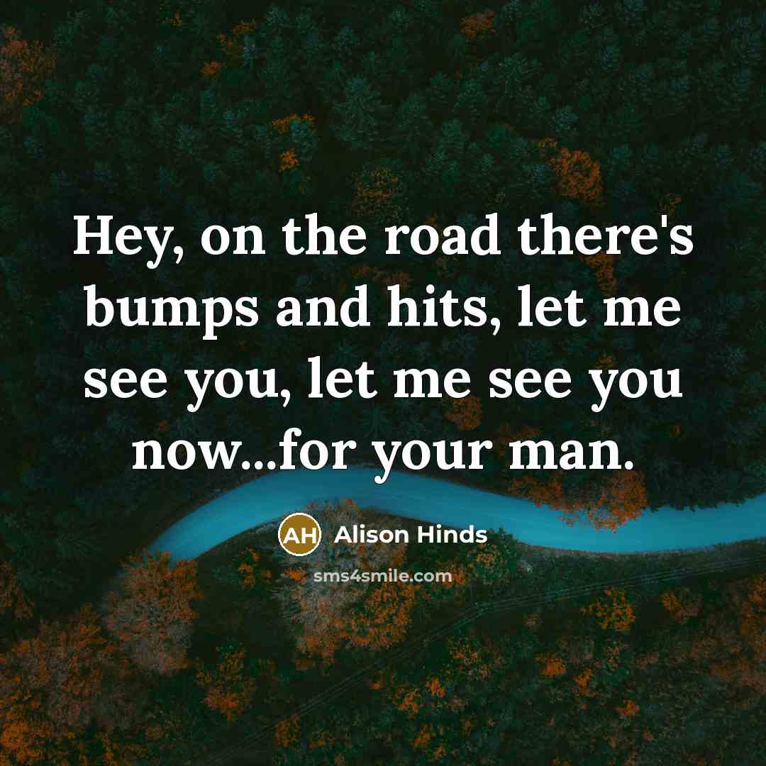 “Hey, on the road there's bumps and hits, let me see you, let me see you now...for your man.” quote by Alison Hinds