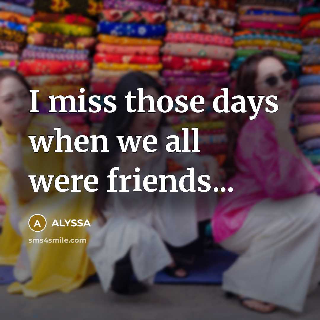 “I miss those days when we all were friends...…” quote by ALYSSA