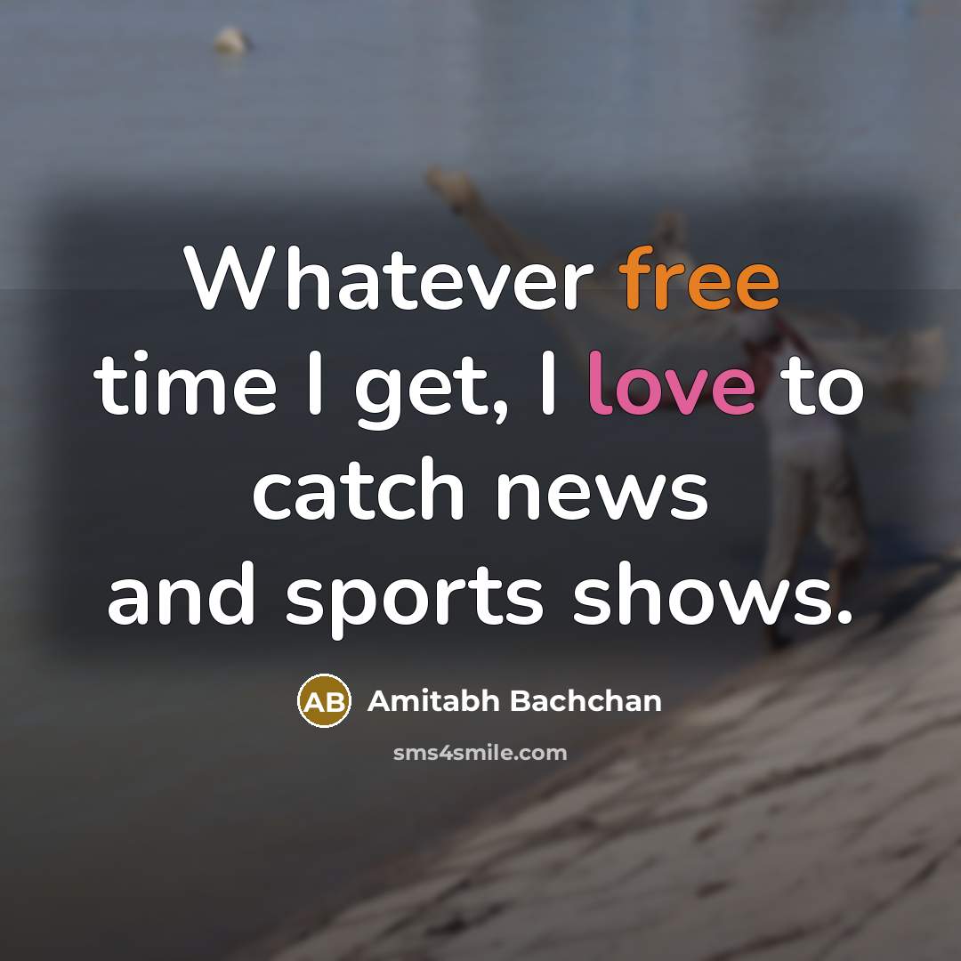 “Whatever free time I get, I love to catch news and sports shows.” quote by Amitabh Bachchan
