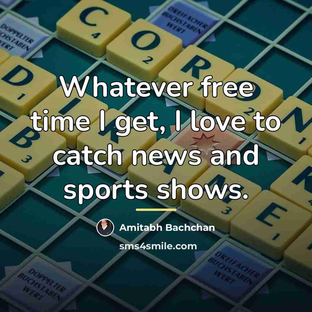 “Whatever free time I get, I love to catch news…” quote by Amitabh Bachchan
