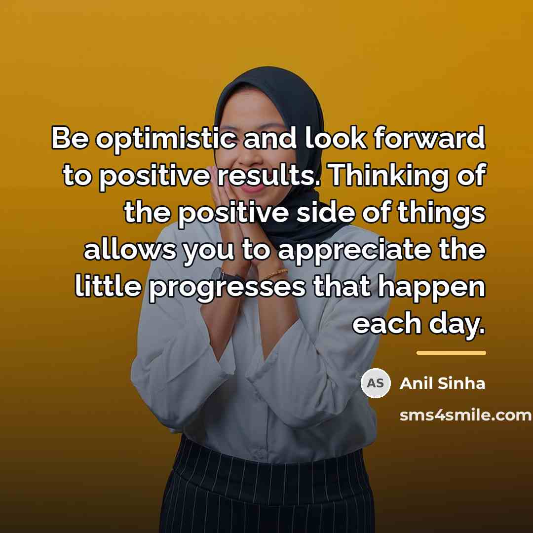 “Be optimistic and look forward to positive results. Thinking of…” quote by Anil Sinha