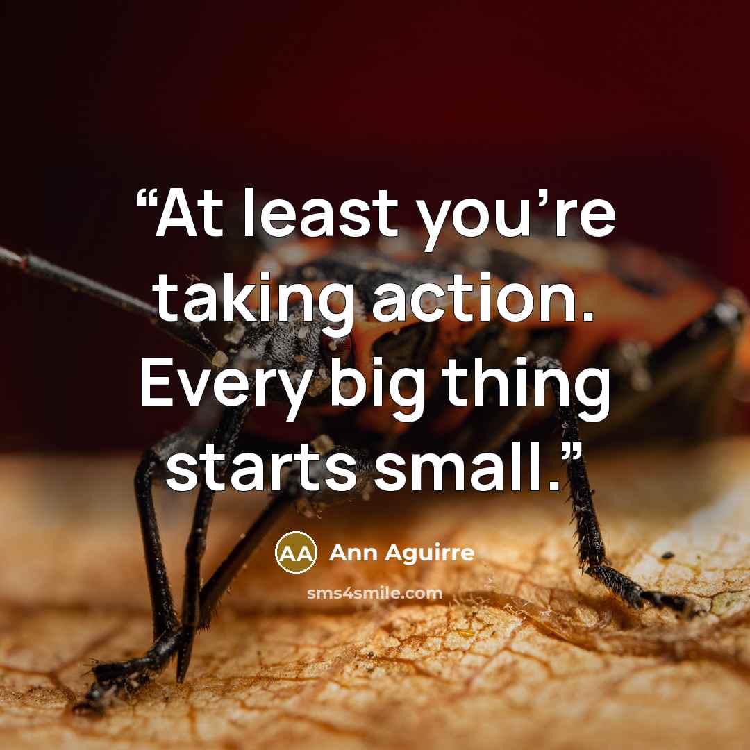 “At least you're taking action. Every big thing starts small.” quote by Ann Aguirre
