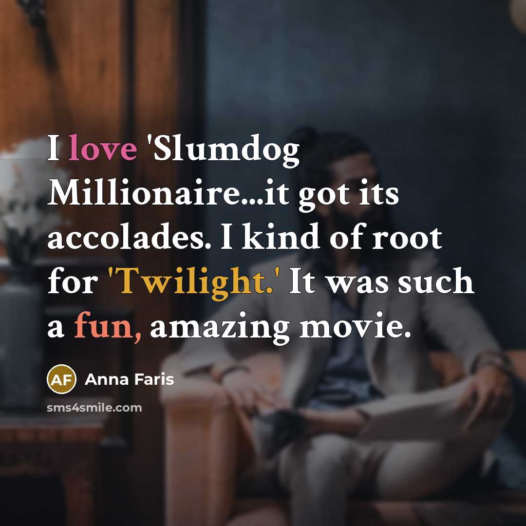 “I love 'Slumdog Millionaire...it got its accolades. I kind of root for 'Twilight.' It was such a fun, amazing movie.” quote by Anna Faris