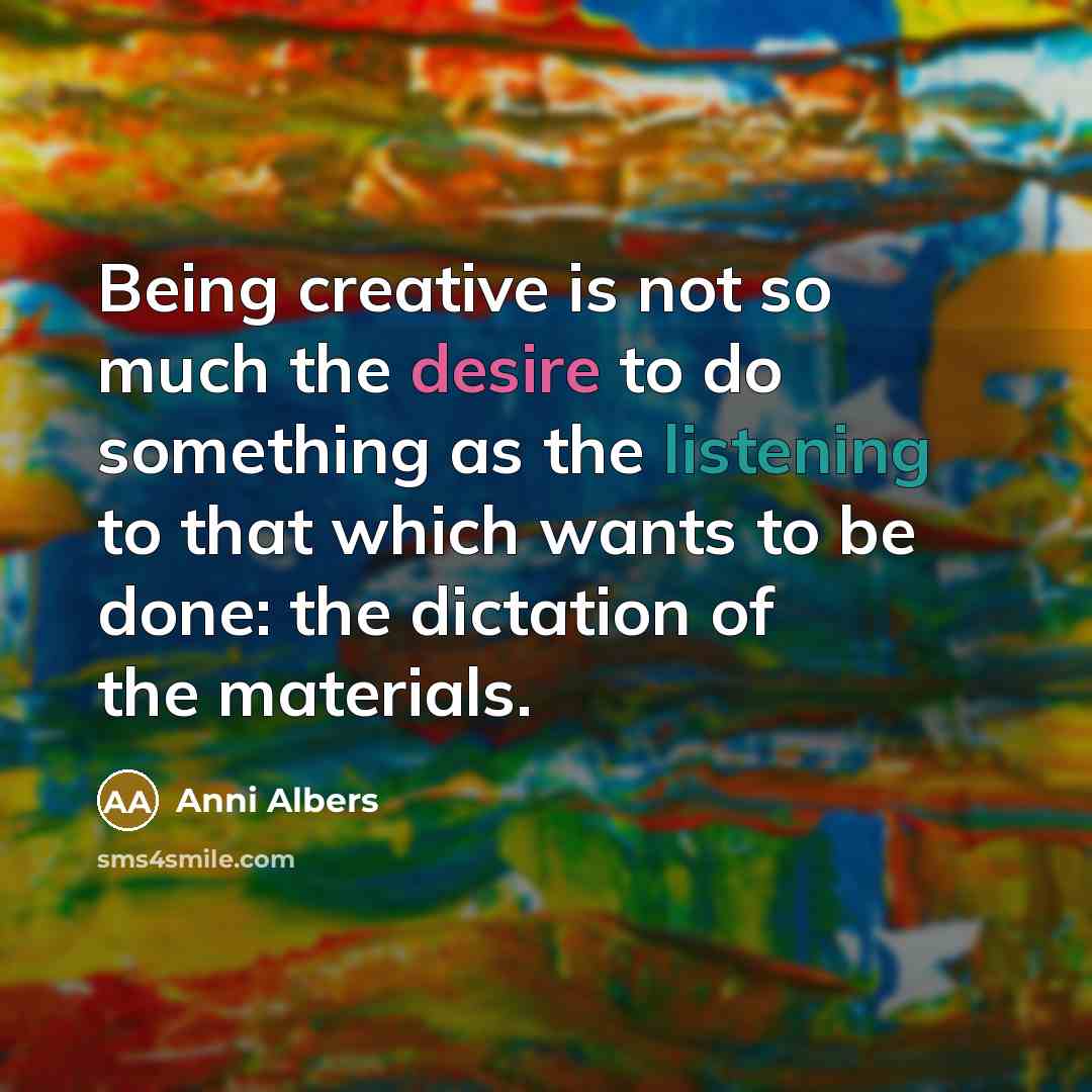 “Being creative is not so much the desire to do…” quote by Anni Albers