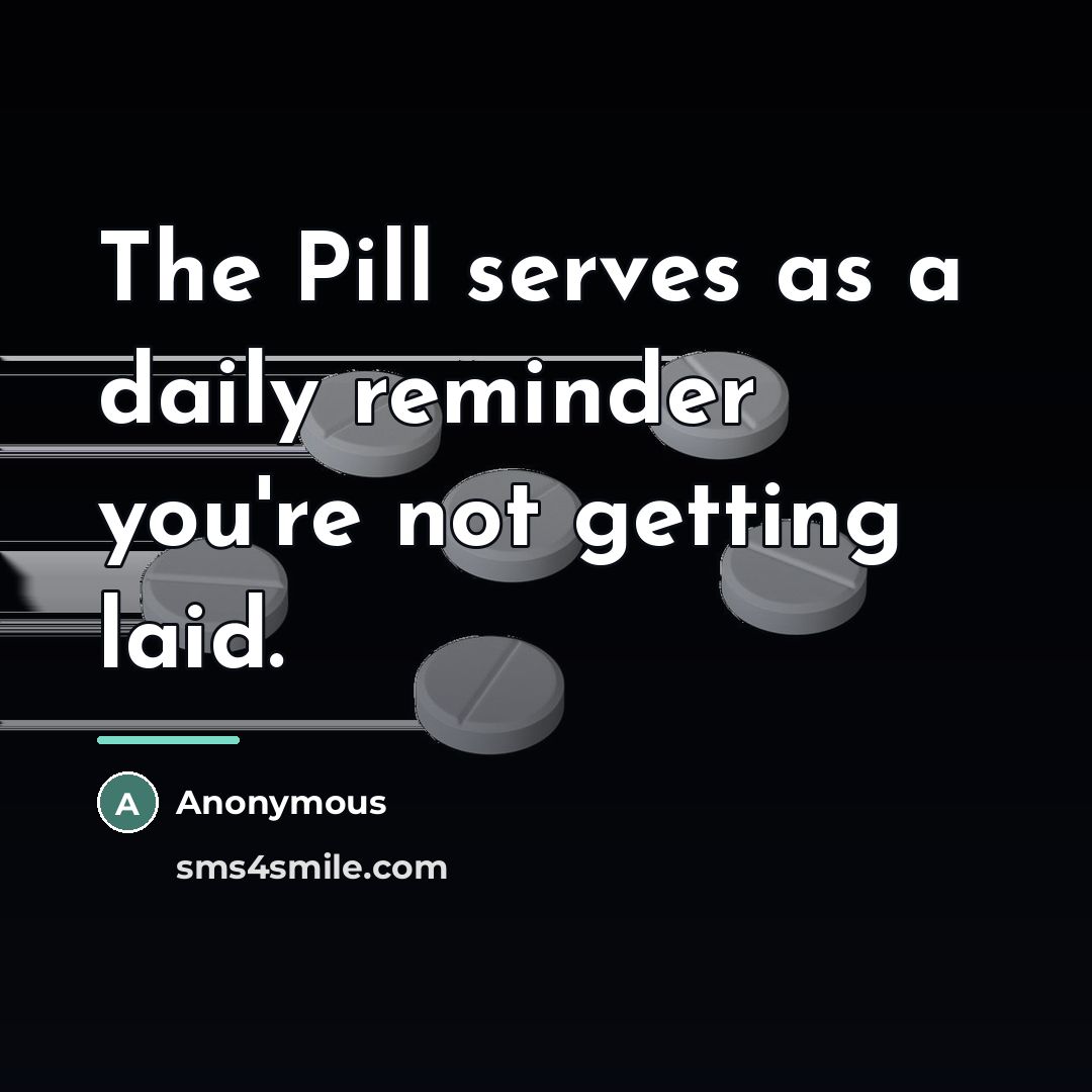 “The Pill serves as a daily reminder you're not getting…” quote by Anonymous