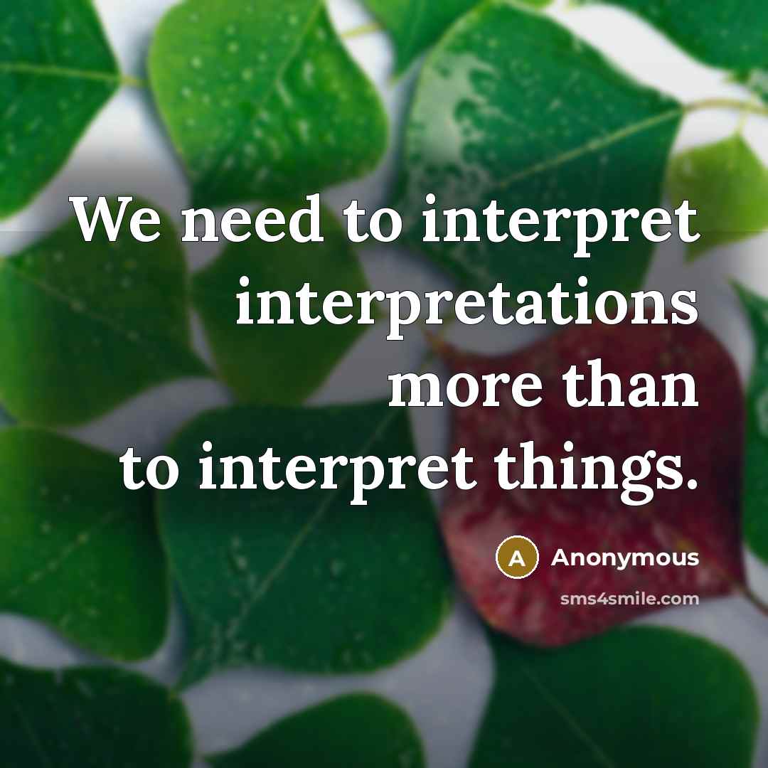 “We need to interpret interpretations more than to interpret things.” quote by Anonymous