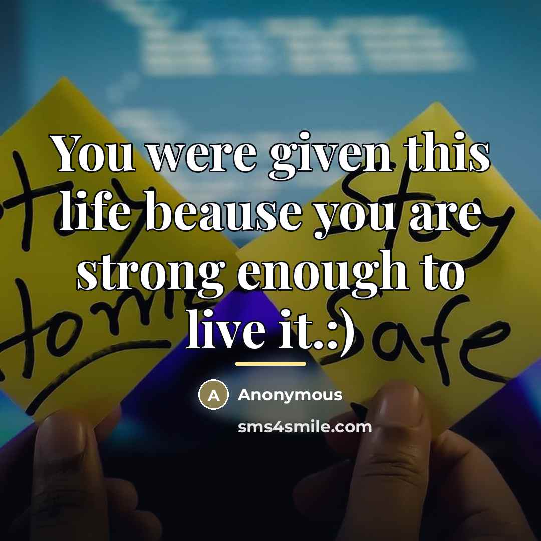 “You were given this life beause you are strong enough…” quote by Anonymous