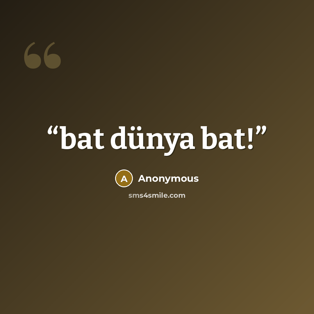 “bat dünya bat!” quote by Anonymous