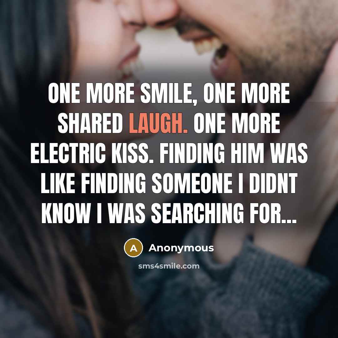 “One more smile, one more shared laugh. One more electric kiss. Finding him was like finding someone I didnt know I was searching for...” quote by Anonymous
