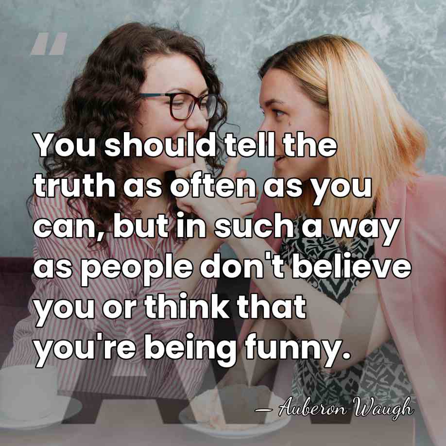 You should tell the truth as often as you can, but in&hellip; - Auberon Waugh
