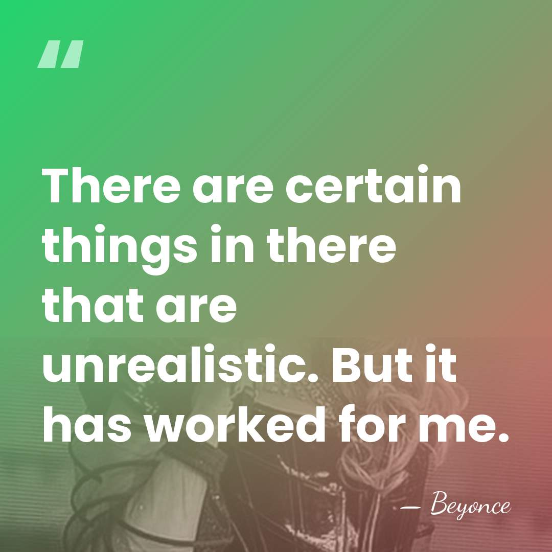 There are certain things in there that are unrealistic. But it has&hellip; - Beyonce