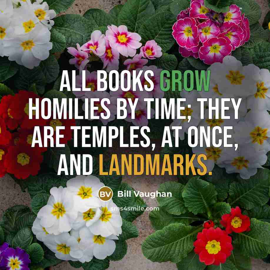 “All books grow homilies by time; they are Temples, at…” quote by Bill Vaughan
