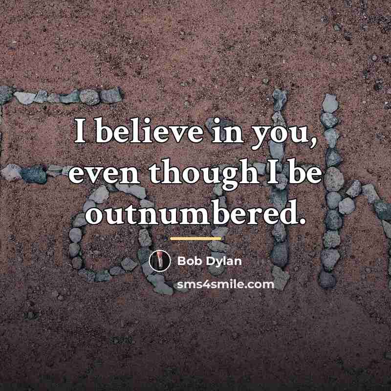 “I believe in you, even though I be outnumbered.…” quote by Bob Dylan