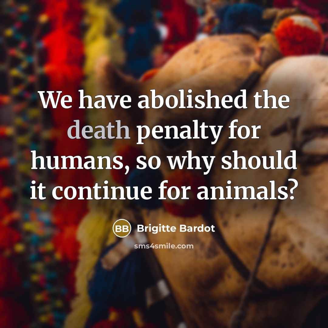 “We have abolished the death penalty for humans, so why…” quote by Brigitte Bardot