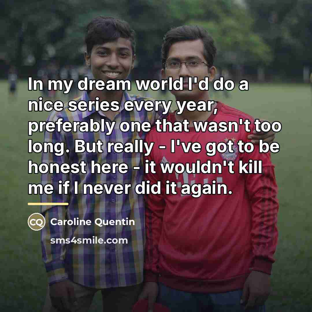 “In my dream world I'd do a nice series every…” quote by Caroline Quentin