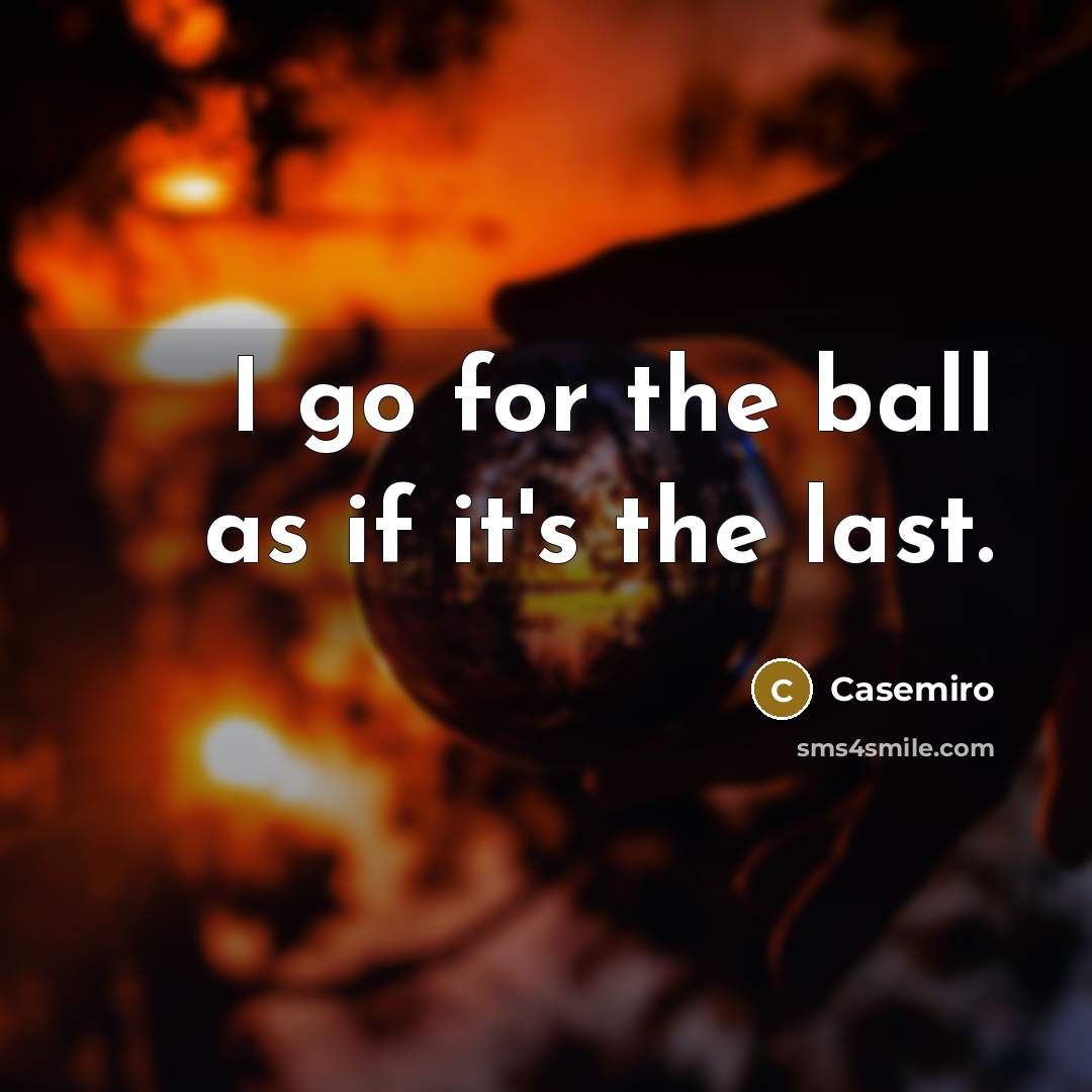 “I go for the ball as if it's the last.…” quote by Casemiro