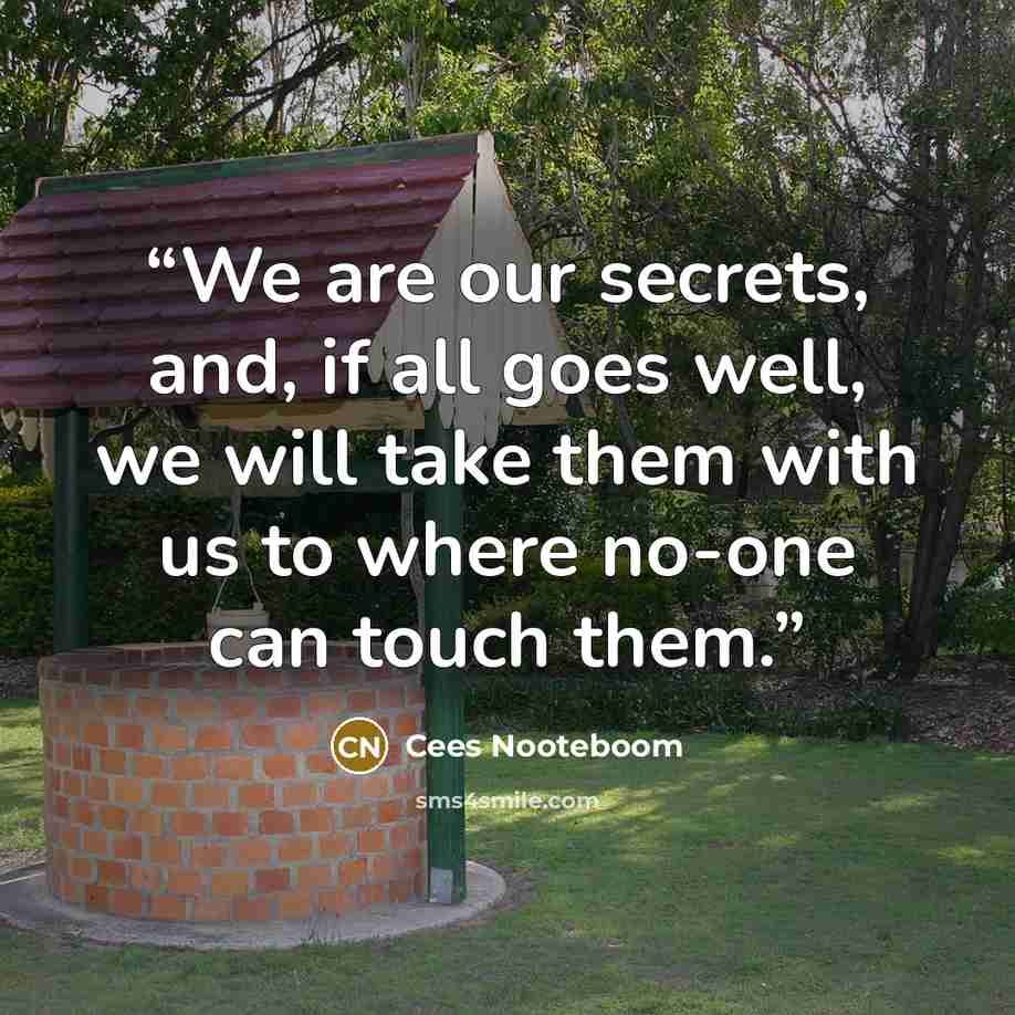 “We are our secrets, and, if all goes well, we will take them with us to where no-one can touch them.” quote by Cees Nooteboom