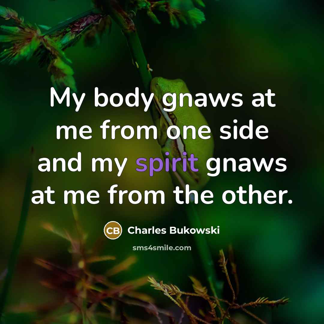 “My body gnaws at me from one side and my…” quote by Charles Bukowski