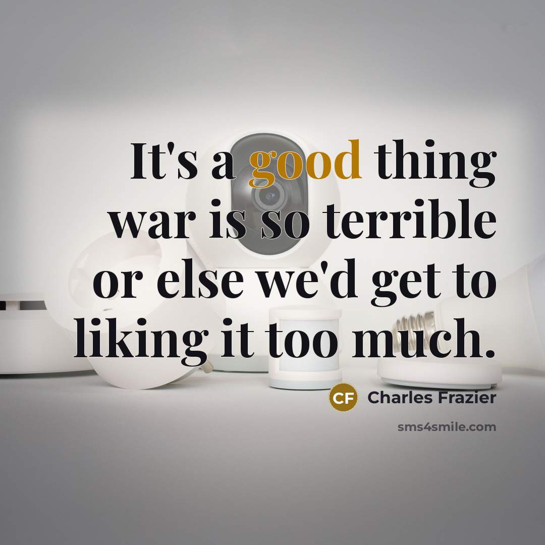 “It's a good thing war is so terrible or else…” quote by Charles Frazier