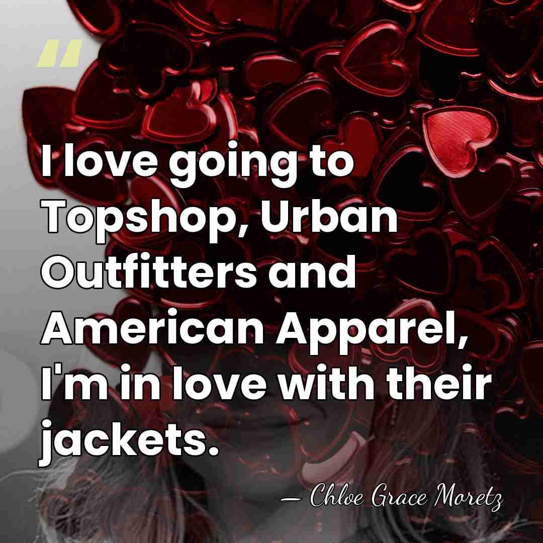I love going to Topshop, Urban Outfitters and American Apparel, I'm in&hellip; - Chloe Grace Moretz