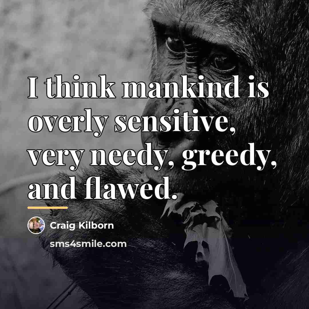 “I think mankind is overly sensitive, very needy, greedy, and…” quote by Craig Kilborn