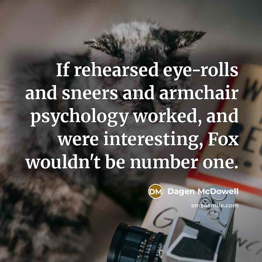 “If rehearsed eye-rolls and sneers and armchair psychology worked, and…” quote by Dagen McDowell