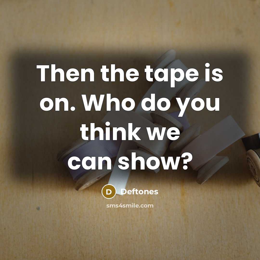 “Then the tape is on. Who do you think we…” quote by Deftones