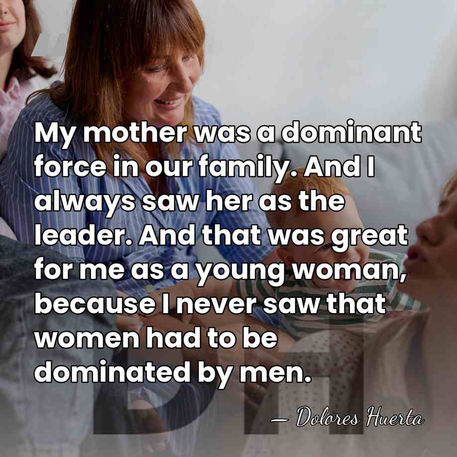 My mother was a dominant force in our family. And I always&hellip; - Dolores Huerta