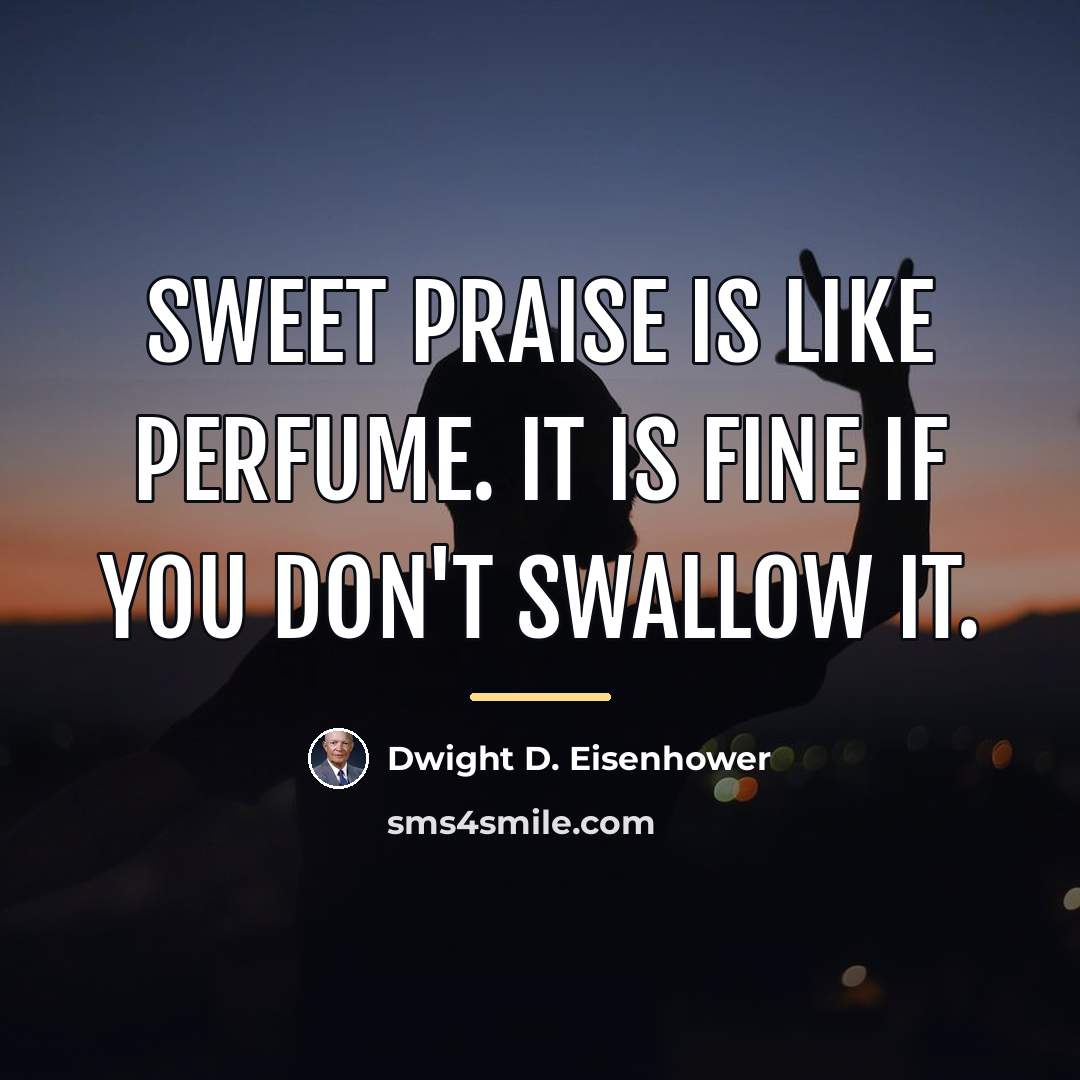 “Sweet praise is like perfume. It is fine if you…” quote by Dwight D. Eisenhower