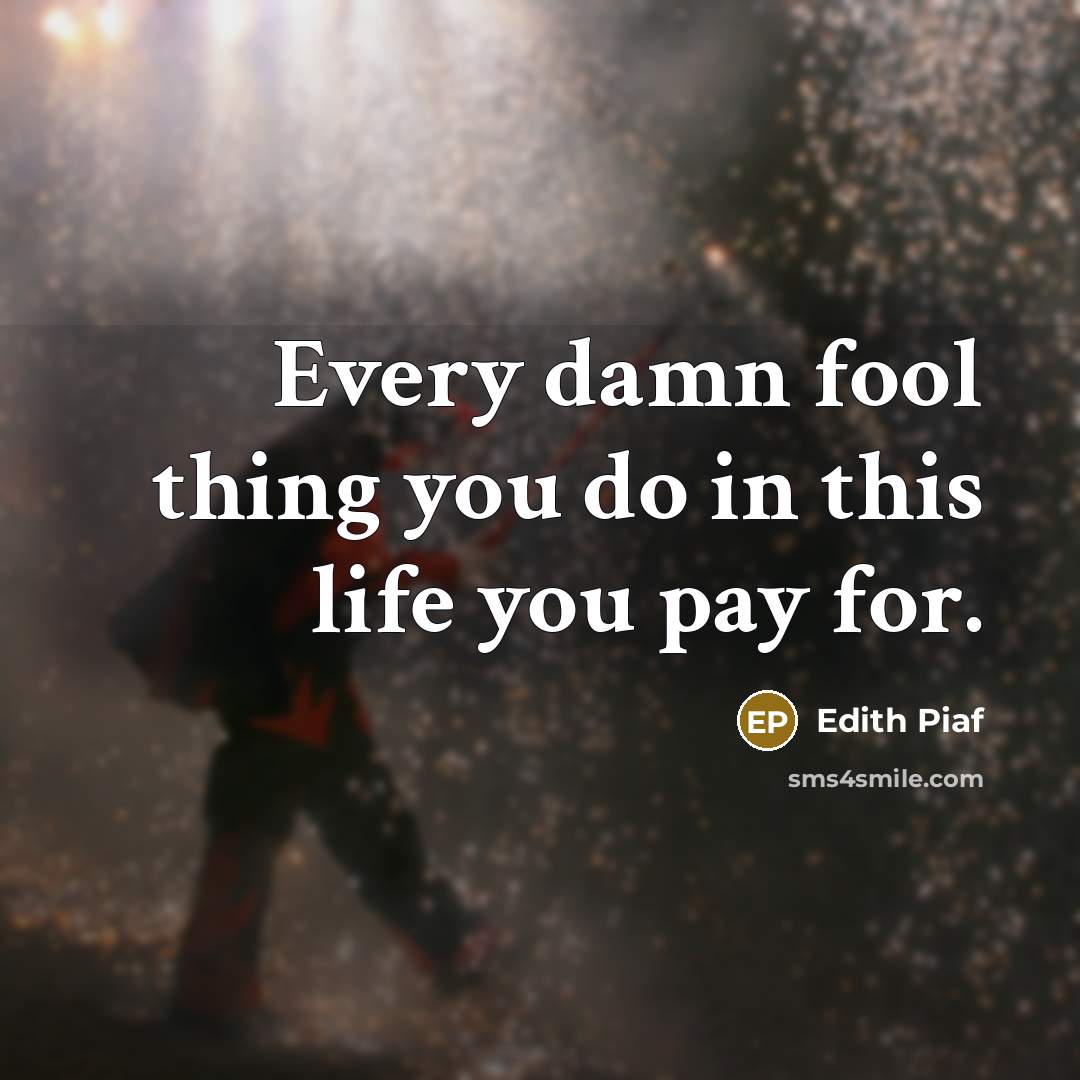 “Every damn fool thing you do in this life you…” quote by Edith Piaf