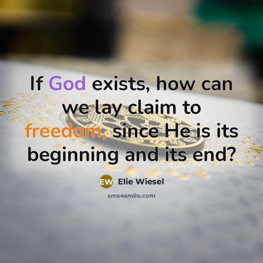“If God exists, how can we lay claim to freedom, since He is its beginning and its end?” quote by Elie Wiesel