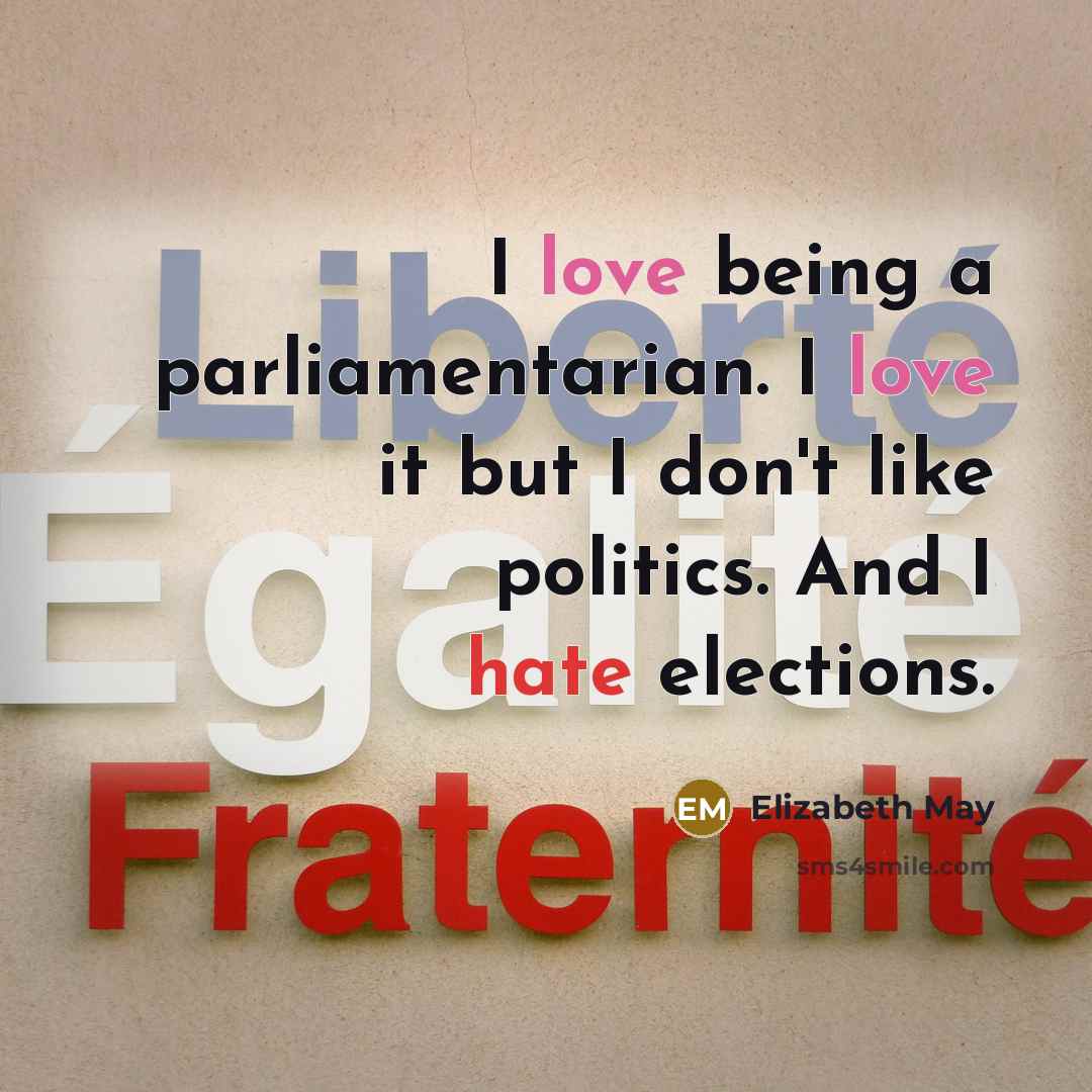 “I love being a parliamentarian. I love it but I…” quote by Elizabeth May