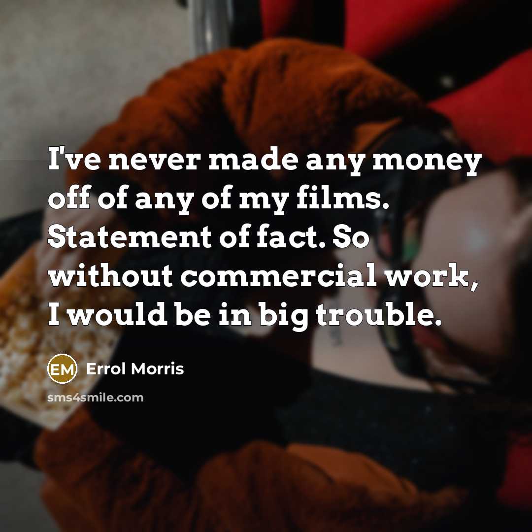 “I've never made any money off of any of my…” quote by Errol Morris