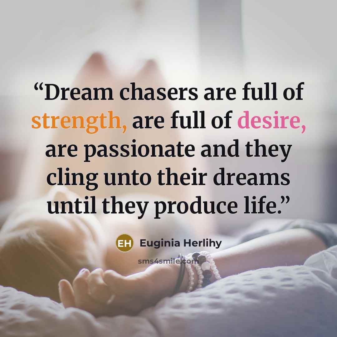 “Dream chasers are full of strength, are full of desire, are passionate and they cling unto their dreams until they produce life.” quote by Euginia Herlihy