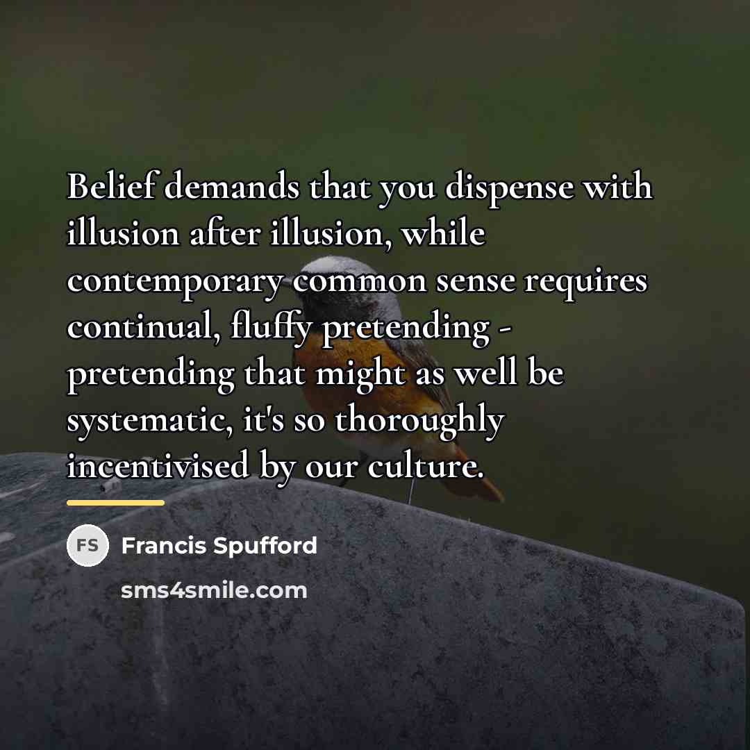 “Belief demands that you dispense with illusion after illusion, while…” quote by Francis Spufford