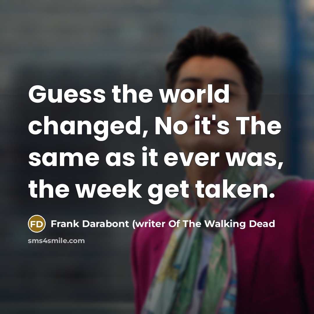 “Guess the world changed, No it's The same as it…” quote by Frank Darabont (writer Of The Walking Dead