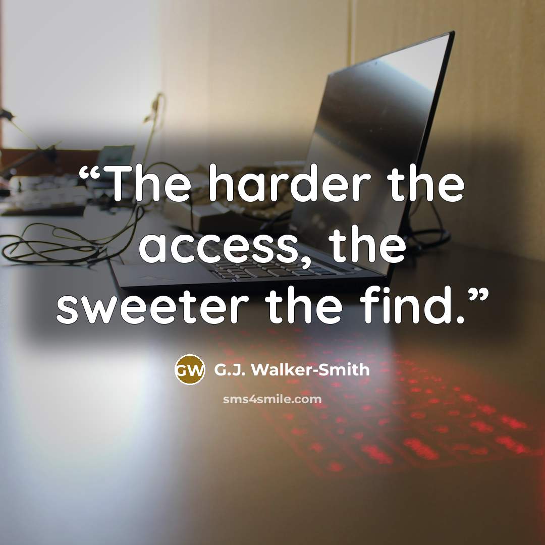 “The harder the access, the sweeter the find.” quote by G.J. Walker-Smith