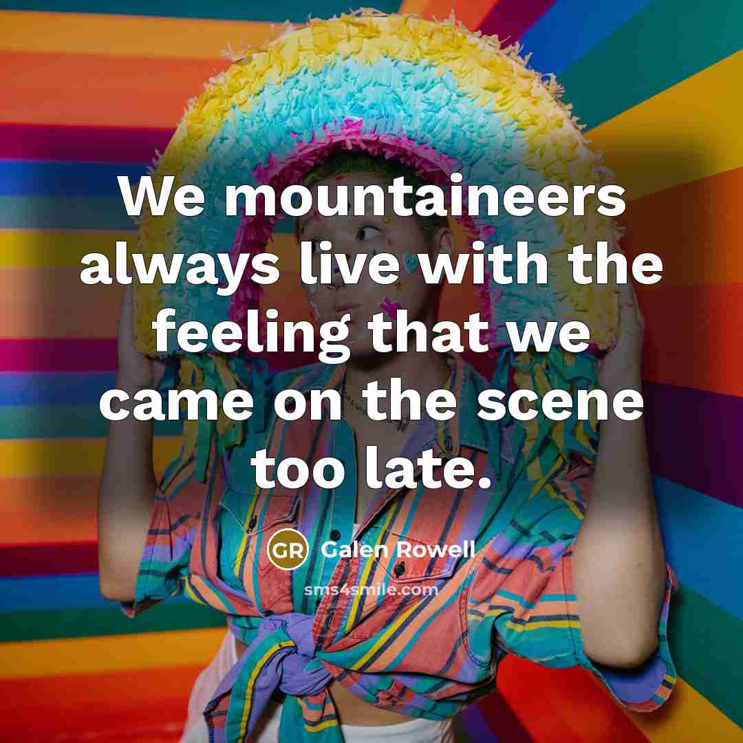 “We mountaineers always live with the feeling that we came…” quote by Galen Rowell