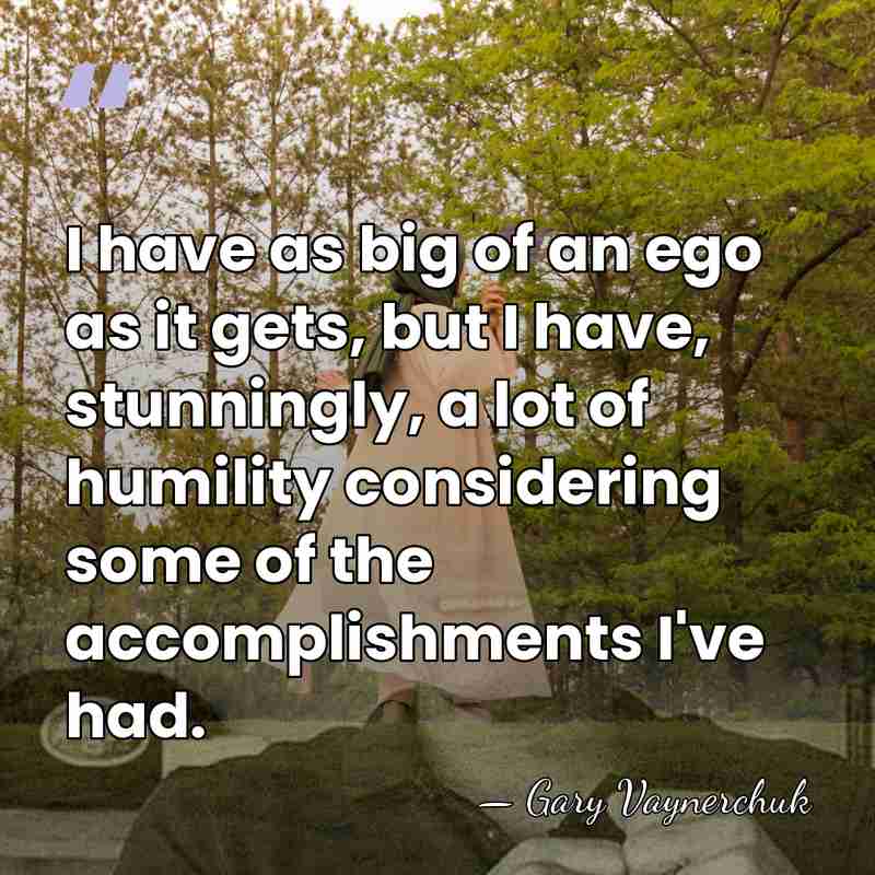 I have as big of an ego as it gets, but I&hellip; - Gary Vaynerchuk