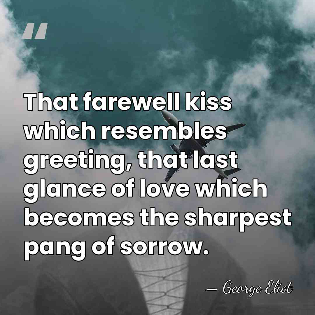 That farewell kiss which resembles greeting, that last glance of love which&hellip; - George Eliot