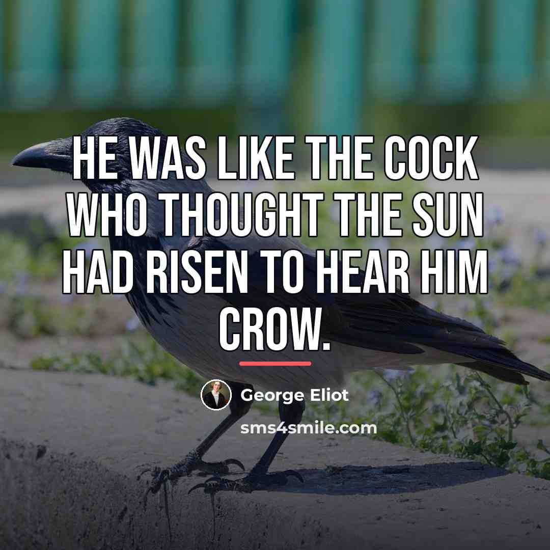 “He was like the cock who thought the sun had…” quote by George Eliot