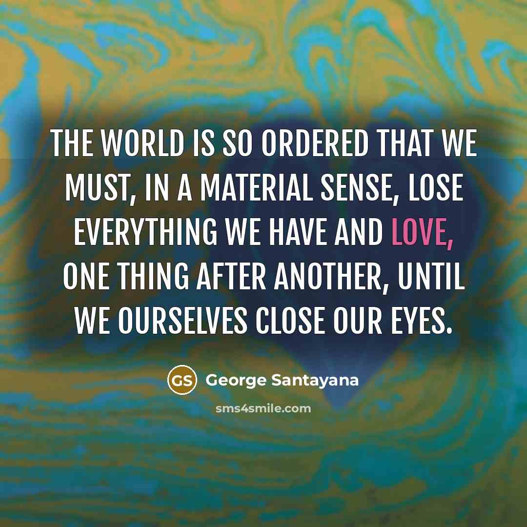 “The world is so ordered that we must, in a…” quote by George Santayana
