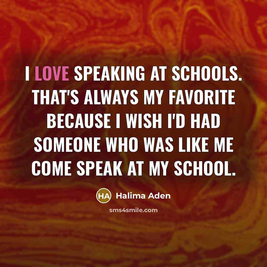 “I love speaking at schools. That's always my favorite because…” quote by Halima Aden